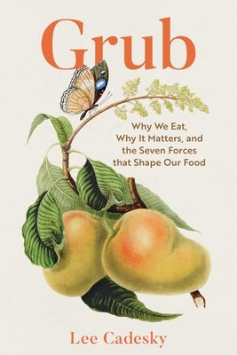 Grub: Why We Eat, Why It Matters, and the Seven Forces That Shape Our Food by Cadesky, Lee