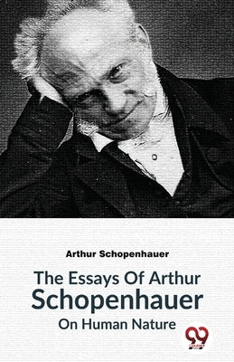 The Essays Of Arthur Schopenhauer On Human Nature by Schopenhauer, Arthur