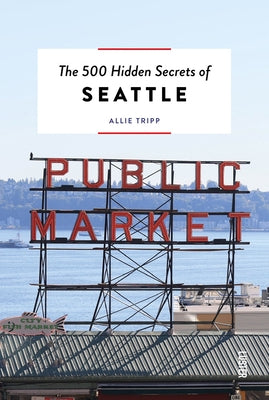The 500 Hidden Secrets of Seattle by Tripp, Allie