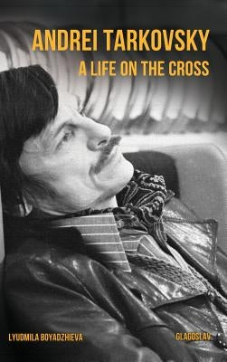 Andrei Tarkovsky: A Life on the Cross by Boyadzhieva, Lyudmila