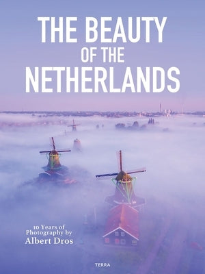 The Beauty of the Netherlands: 10 Years of Photography by Albert Dros by Dros, Albert