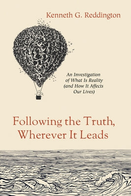 Following the Truth, Wherever It Leads: An Investigation of What Is Reality (and How It Affects Our Lives) by Reddington, Kenneth G.