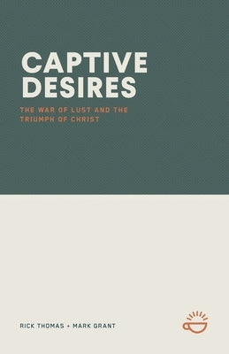 Captive Desires: The War of Lust and the Triumph of Christ by Thomas, Rick