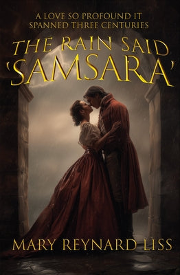 The Rain Said Samsara: A Love So Profound It Spanned Three Centuries by Reynard Liss, Mary