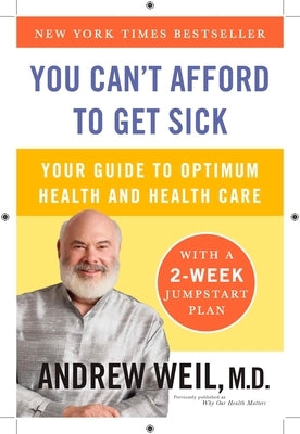 You Can't Afford to Get Sick: Your Guide to Optimum Health and Health Care by Weil, Andrew