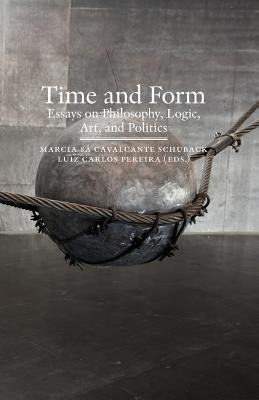 Time and Form: Essays on Philosophy, Logic, Art, and Politics by Sa Cavalcante Schuback, Marcia