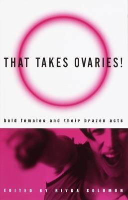 That Takes Ovaries!: Bold Females and Their Brazen Acts by Solomon, Rivka