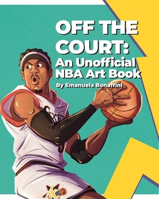 Off the Court: An Unofficial NBA Art Book by Bonaffini, Emanuela