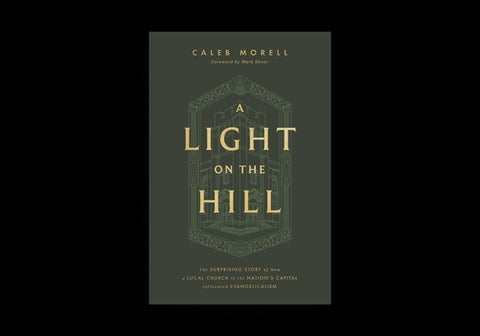 A Light on the Hill: The Surprising Story of How a Local Church in the Nation's Capital Influenced Evangelicalism by Morell, Caleb