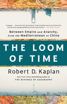 The Loom of Time: Between Empire and Anarchy, from the Mediterranean to China by Kaplan, Robert D.
