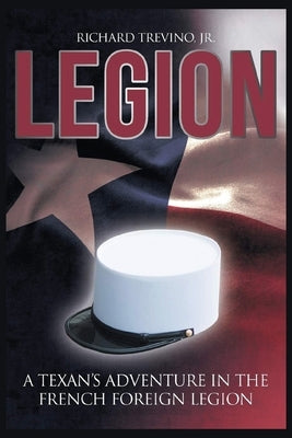 Legion: A Texan's Adventure in the French Foreign Legion by Trevino, Richard