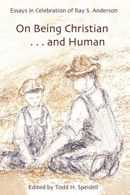 On Being Christian...and Human: Essays in Celebration of Ray S. Anderson by Speidell, Todd