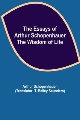 The Essays Of Arthur Schopenhauer; The Wisdom Of Life by Schopenhauer, Arthur
