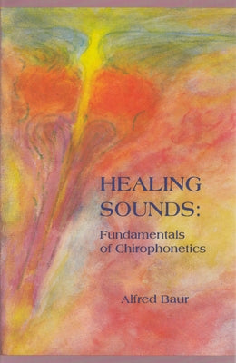 Healing Sounds: Fundamentals of Chirophonetics by Baur, Alfred