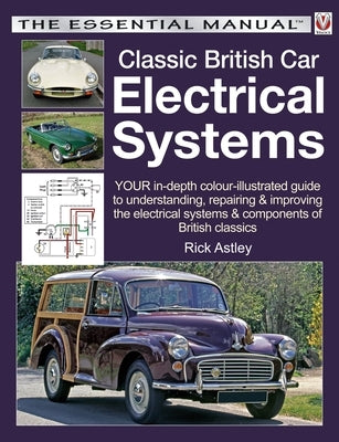 Classic British Car Electrical Systems: Your Guide to Understanding, Repairing and Improving the Electrical Components and Systems That Were Typical o by Astley, Rick