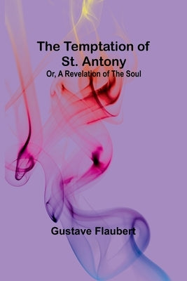 The Temptation of St. Antony; Or, A Revelation of the Soul by Flaubert, Gustave