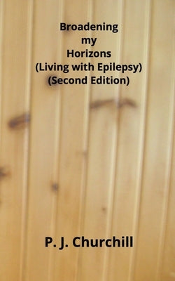 Broadening my Horizons - Living with Epilepsy (Second Edition) by Churchill, P. J.