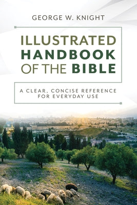 The Illustrated Handbook of the Bible: A Clear, Concise Reference for Everyday Use by Knight, George W.