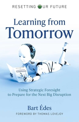 Learning from Tomorrow: Using Strategic Foresight to Prepare for the Next Big Disruption by Ãdes, Bart