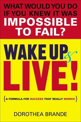 Wake Up and Live!: A Formula for Success That Really Works! by Brande, Dorothea