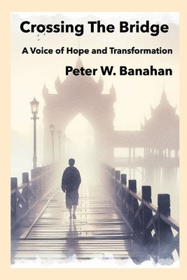 Crossing The Bridge.: A Voice of Hope & Transformation by Banahan, Peter W.