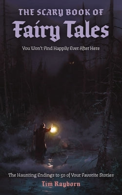 The Scary Book of Fairy Tales: The Haunting Endings to 50 of Your Favorite Stories by Rayborn, Tim