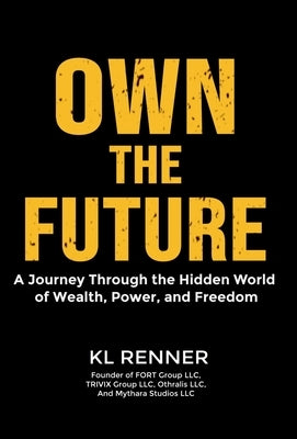 Own The Future: A Journey Through the Hidden World of Wealth, Power, and Freedom by Renner, Kl