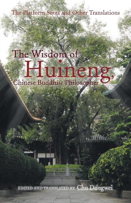 The Wisdom of Huineng, Chinese Buddhist Philosopher: The Platform Sutra and Other Translations by Dongwei, Chu