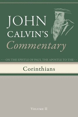 Commentary on the Epistles of Paul the Apostle to the Corinthians, Volume 2 by Calvin, John