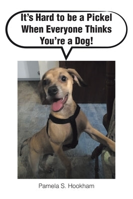 It's Hard to be a Pickel When Everyone Thinks You're a Dog! by Hookham, Pamela S.