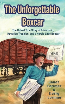 The Unforgettable Boxcar: The Untold True Story of Friendship, Hawaiian Tradition, and a Heroic Little Boxcar by Lorimer, Janet