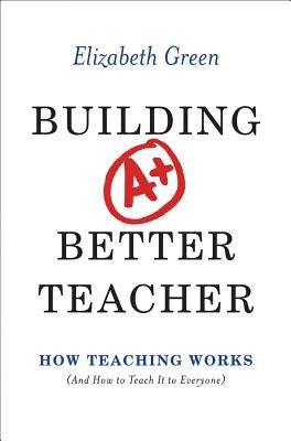 Building a Better Teacher: How Teaching Works (and How to Teach It to Everyone) by Green, Elizabeth