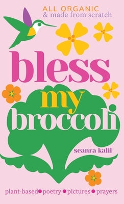 Bless My Broccoli: A Whole Faith, Plant-Based Prayer Book for Those Who Want to Eat Like an Angel by Kalil, Seanra
