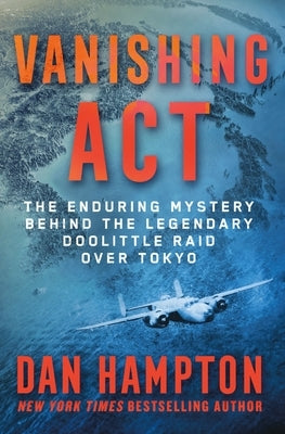 Vanishing ACT: The Enduring Mystery Behind the Legendary Doolittle Raid Over Tokyo by Hampton, Dan