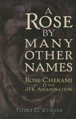 A Rose by Many Other Names: Rose Cherami and the JFK Assassination by Elliott, Todd C.