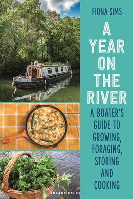 A Year on the River: A Boater's Guide to Growing, Foraging, Storing and Cooking by Sims, Fiona