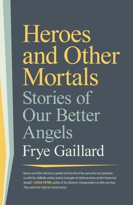 Heroes and Other Mortals: Stories of Our Better Angels by Gaillard, Frye