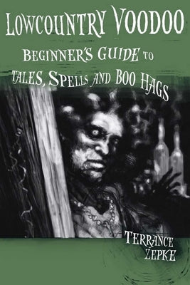 Lowcountry Voodoo: Beginner's Guide to Tales, Spells and Boo Hags by Zepke, Terrance