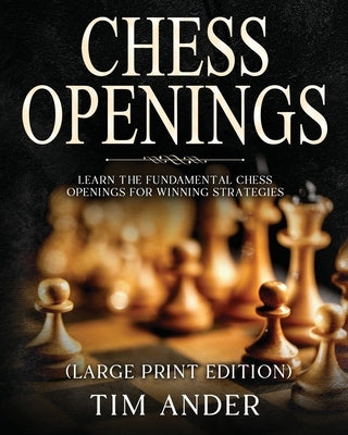 Chess Openings For Beginners (Large Print Edition): Learn the Fundamental Chess Openings for Winning Strategies by Ander, Tim