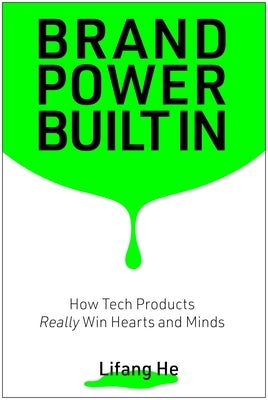 Brand Power Built in: How Tech Products Really Win Hearts and Minds by He, Lifang