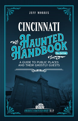 Cincinnati Haunted Handbook: A Guide to Public Places and Their Ghostly Guests by Morris, Jeff