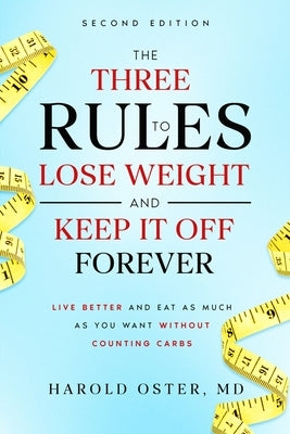 The Three Rules to Lose Weight and Keep It Off Forever, Second Edition: Live Better and Eat As Much As You Want Without Counting Carbs by Oster, Harold