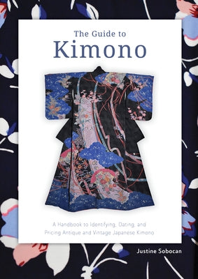 The Guide to Kimono: A Handbook to Identifying, Dating, and Pricing Antique and Vintage Japanese Kimono by Sobocan, Justine