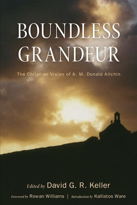 Boundless Grandeur: The Christian Vision of A. M. Donald Allchin by Keller, David G. R.