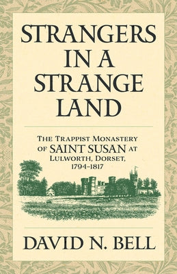 Strangers in a Strange Land: The Trappist Monastery of Saint Susan at Lulworth, Dorset, 1794-1817 by Bell, David N.