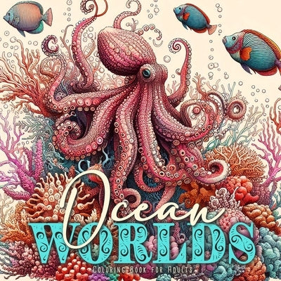 Ocean Worlds Coloring Book for Adults: Ocean Coloring Book Adults Grayscale Sea Life Coloring Book Adults zentangle Ocean Coloring by Publishing, Monsoon