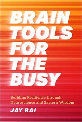 Brain Tools for the Busy: Building Resilience Through Neuroscience and Eastern Wisdom by Rai, Jay