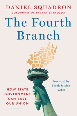 The Fourth Branch: How State Government Can Save Our Union by Squadron, Daniel