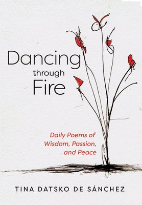 Dancing Through Fire: Daily Poems of Wisdom, Passion, and Peace by Datsko de S&#225;nchez, Tina