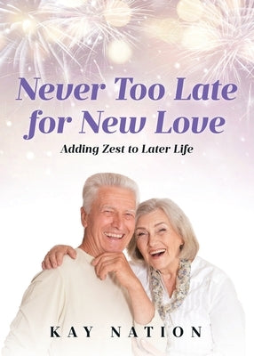 Never Too Late for New Love: Adding Zest to Later Life by Nation, Kay